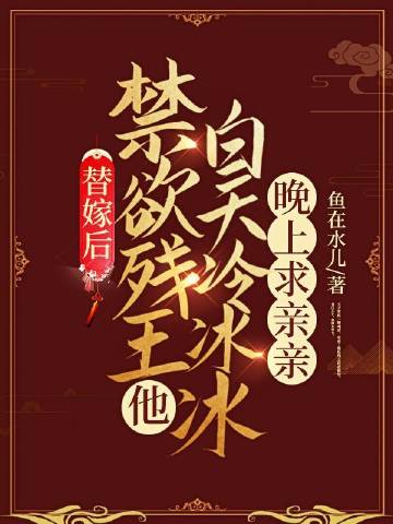替嫁后，禁欲残王他白天冷冰冰晚上求亲亲